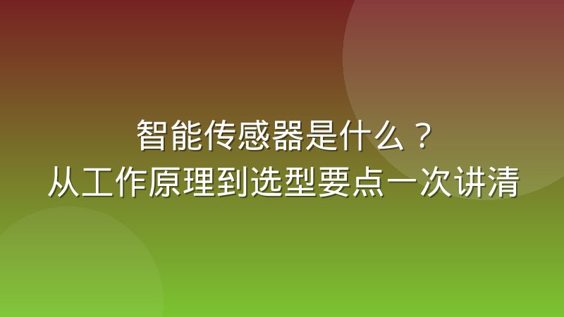 智能传感器是什么?从工作原理到选型要点一次讲清